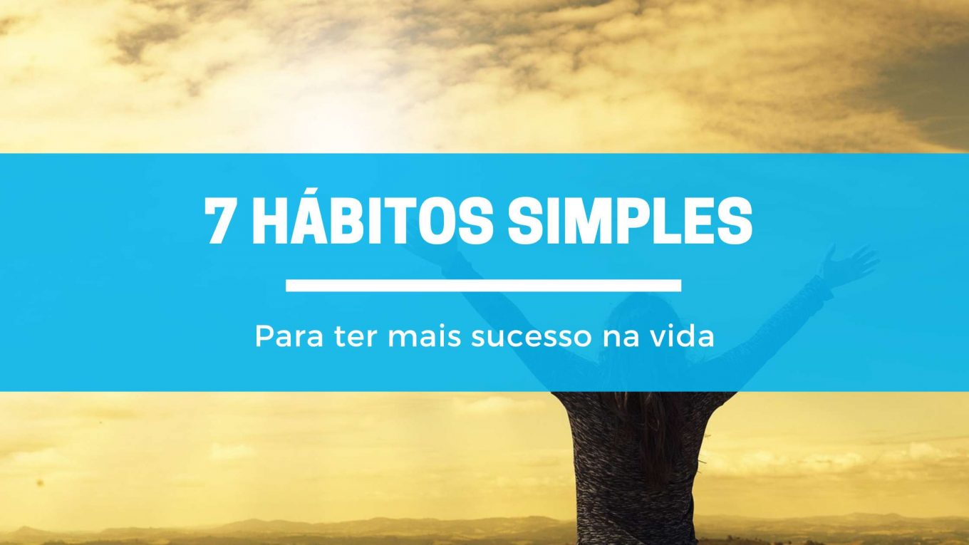 7 hábitos simples para ter mais sucesso na vida